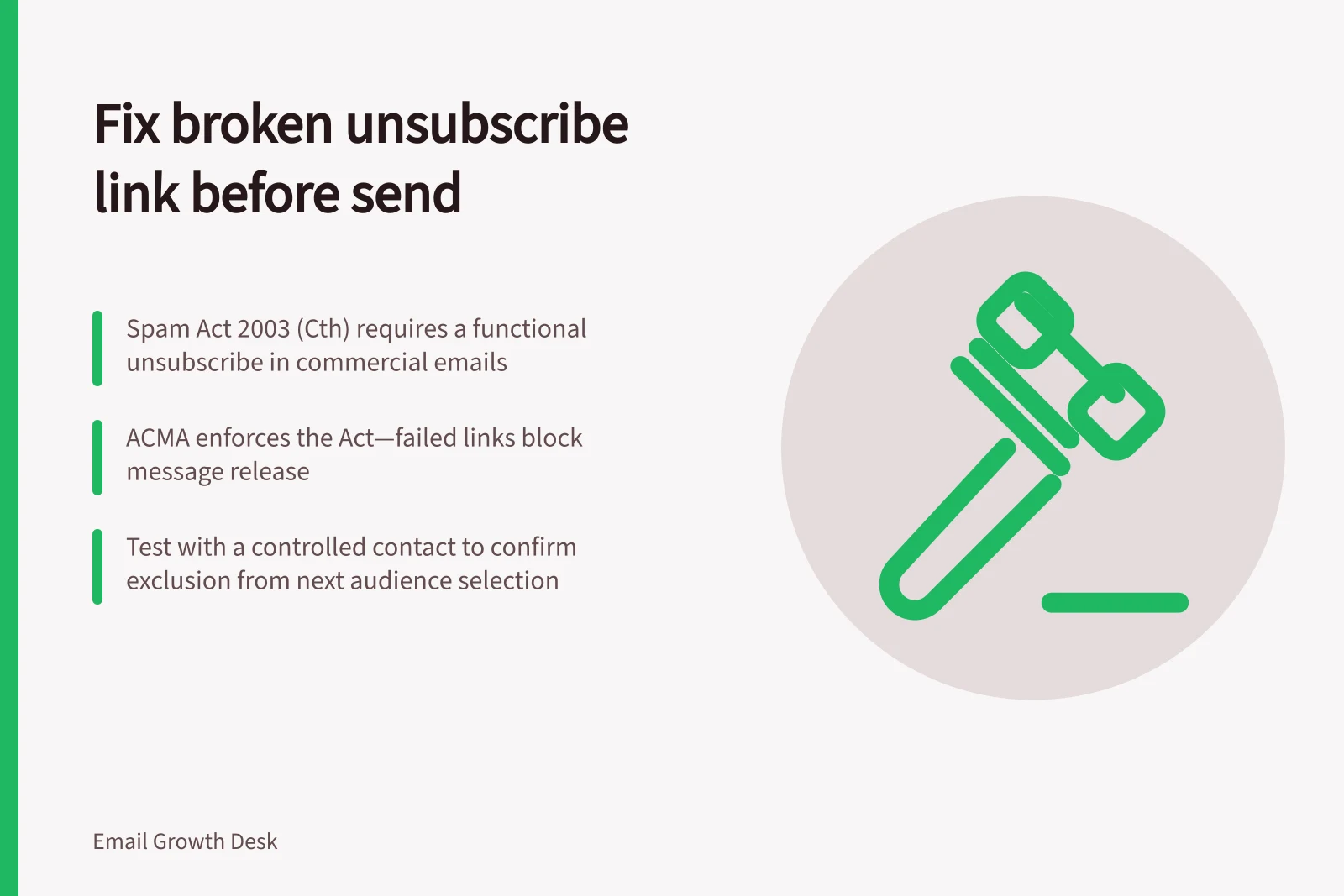 Fix broken unsubscribe link before send: Spam Act 2003 (Cth) requires a functional unsubscribe in commercial emails; ACMA enforces the Act—failed links block message release; Test with a controlled contact to confirm exclusion from next audience selection