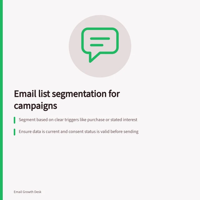 Email list segmentation for campaigns: Segment based on clear triggers like purchase or stated interest; Ensure data is current and consent status is valid before sending; Test segments to confirm they deliver a genuinely different message. Email list segmentation for campaigns