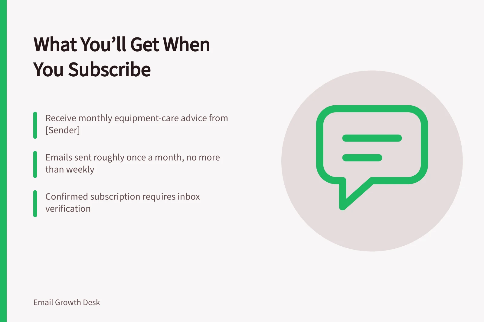 What You’ll Get When You Subscribe: Receive monthly equipment-care advice from [Sender]; Emails sent roughly once a month, no more than weekly; Confirmed subscription requires inbox verification