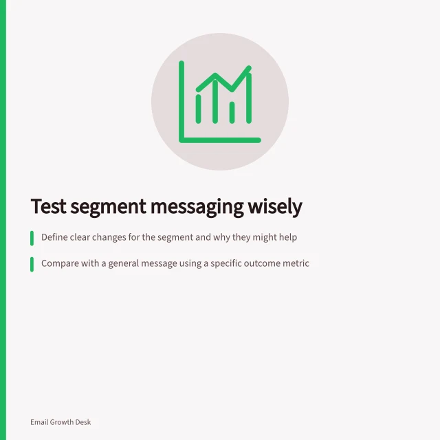 Test segment messaging wisely: Define clear changes for the segment and why they might help; Compare with a general message using a specific outcome metric; Don’t build permanent workflows from a single test result. Testing whether a segment needs a different message