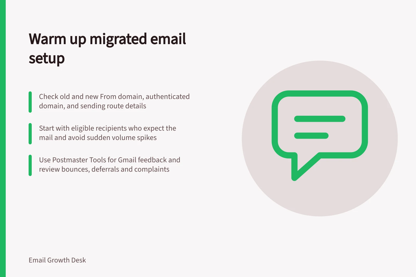 Warm up migrated email setup: Check old and new From domain, authenticated domain, and sending route details; Start with eligible recipients who expect the mail and avoid sudden volume spikes; Use Postmaster Tools for Gmail feedback and review bounces, deferrals and complaints